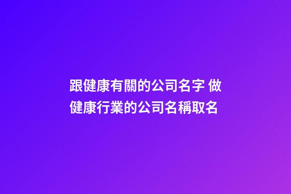 跟健康有關的公司名字 做健康行業的公司名稱取名-第1張-公司起名-玄機派